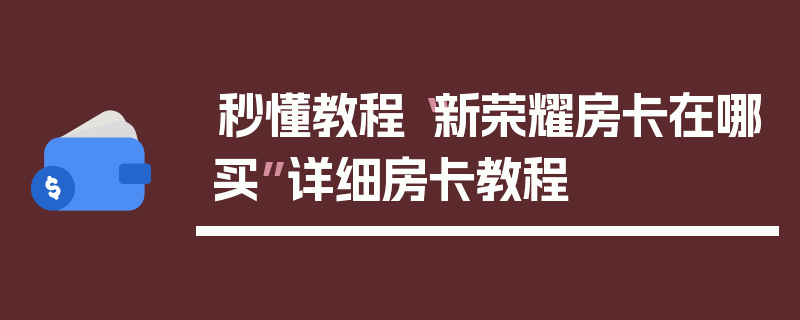 秒懂教程“新荣耀房卡在哪买”详细房卡教程