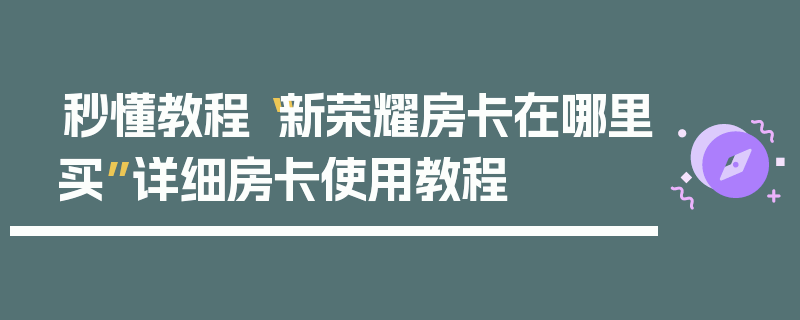 秒懂教程“新荣耀房卡在哪里买”详细房卡使用教程