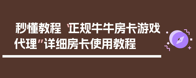 秒懂教程“正规牛牛房卡游戏代理”详细房卡使用教程