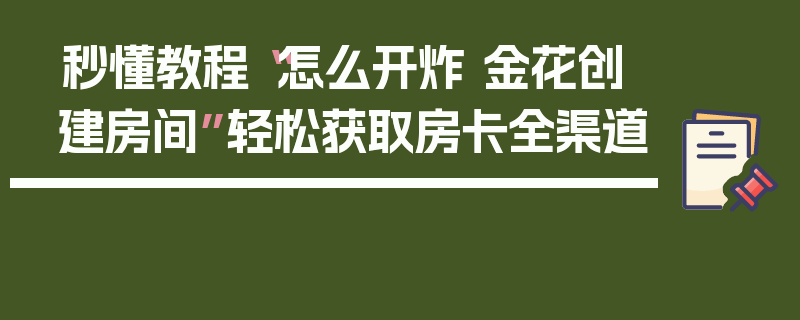 秒懂教程“怎么开炸 金花创建房间”轻松获取房卡全渠道