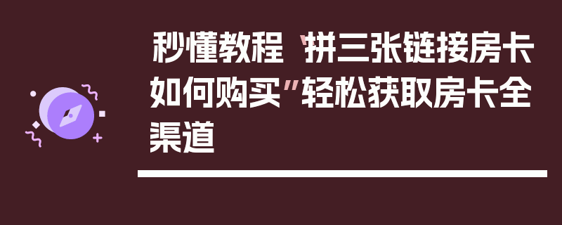 秒懂教程“拼三张链接房卡如何购买”轻松获取房卡全渠道