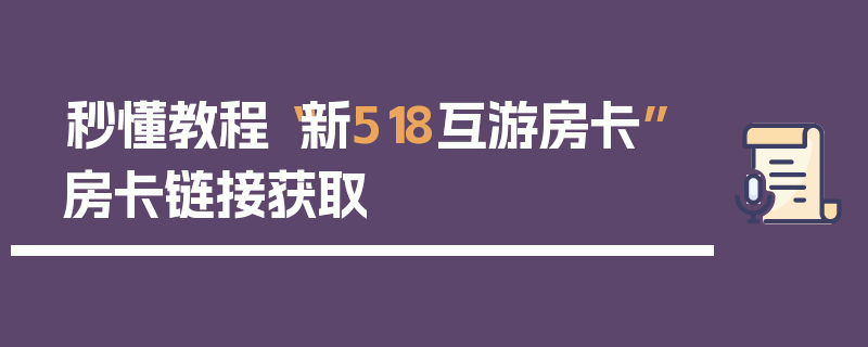 秒懂教程“新518互游房卡”房卡链接获取