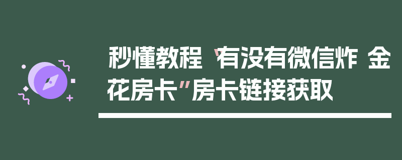秒懂教程“有没有微信炸 金花房卡”房卡链接获取
