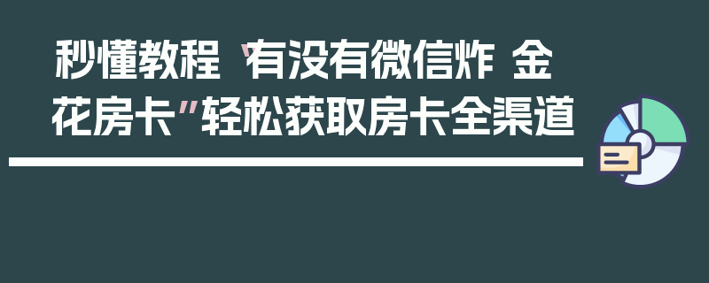 秒懂教程“有没有微信炸 金花房卡”轻松获取房卡全渠道
