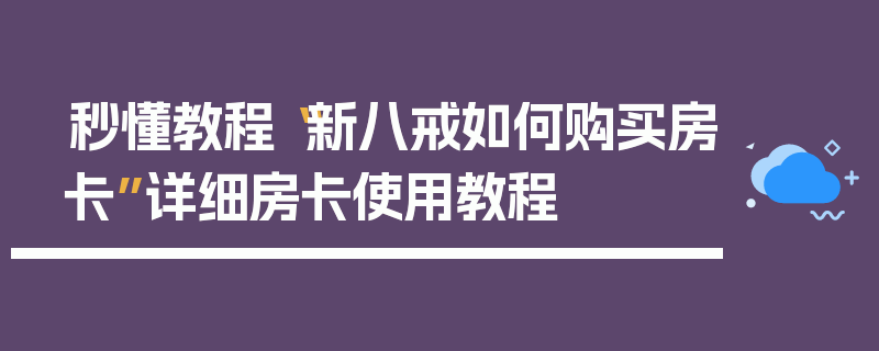 秒懂教程“新八戒如何购买房卡”详细房卡使用教程