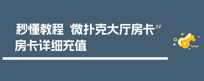 秒懂教程“微扑克大厅房卡”房卡详细充值