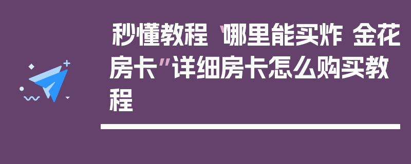 秒懂教程“哪里能买炸 金花房卡”详细房卡怎么购买教程