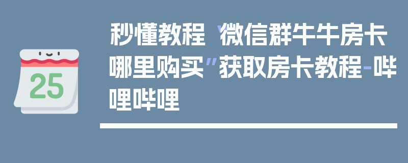 秒懂教程“微信群牛牛房卡哪里购买”获取房卡教程-哔哩哔哩
