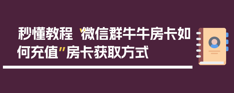 秒懂教程“微信群牛牛房卡如何充值”房卡获取方式