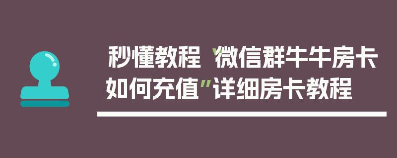 秒懂教程“微信群牛牛房卡如何充值”详细房卡教程