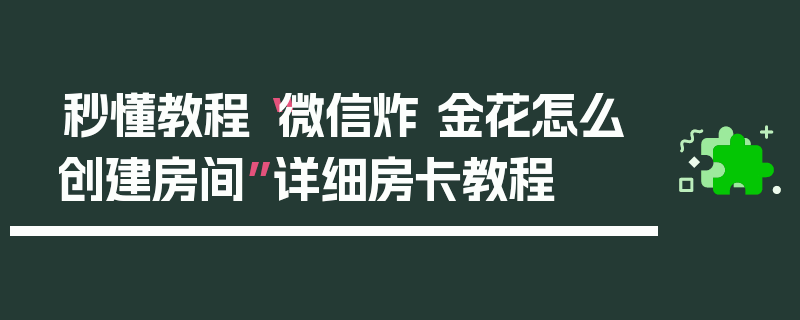 秒懂教程“微信炸 金花怎么创建房间”详细房卡教程