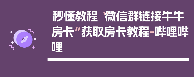 秒懂教程“微信群链接牛牛房卡”获取房卡教程-哔哩哔哩
