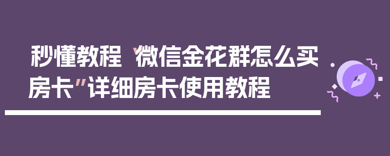 秒懂教程“微信金花群怎么买房卡”详细房卡使用教程