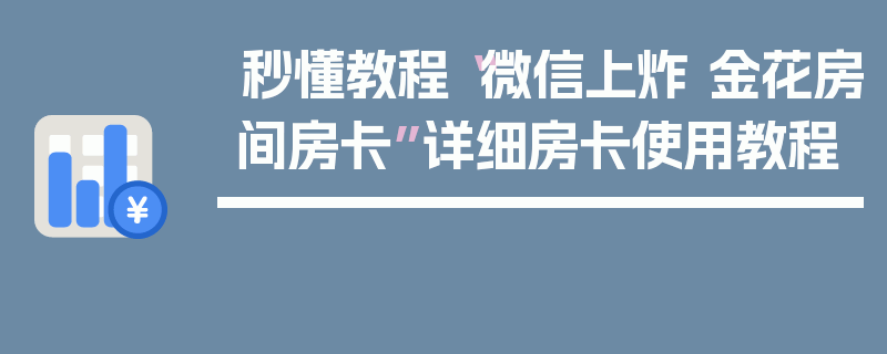 秒懂教程“微信上炸 金花房间房卡”详细房卡使用教程