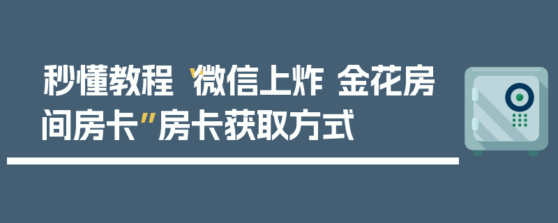 秒懂教程“微信上炸 金花房间房卡”房卡获取方式