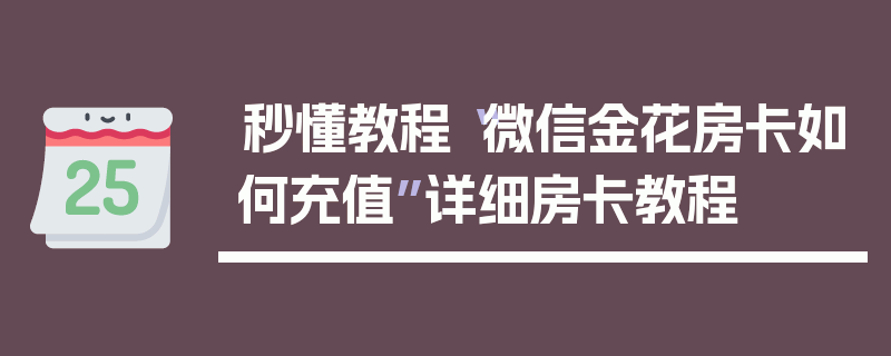 秒懂教程“微信金花房卡如何充值”详细房卡教程