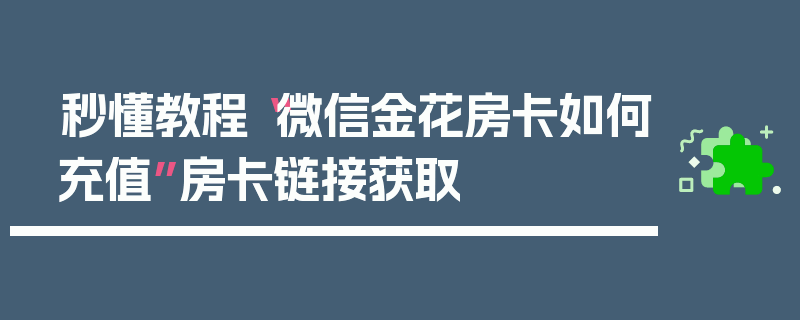 秒懂教程“微信金花房卡如何充值”房卡链接获取