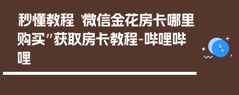 秒懂教程“微信金花房卡哪里购买”获取房卡教程-哔哩哔哩
