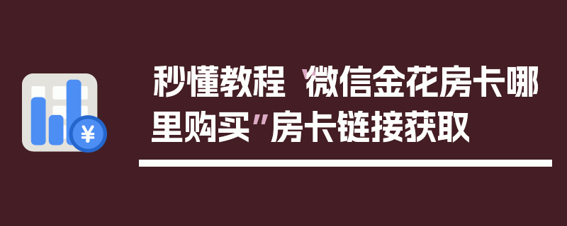 秒懂教程“微信金花房卡哪里购买”房卡链接获取
