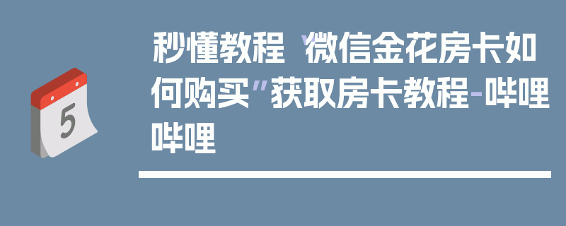 秒懂教程“微信金花房卡如何购买”获取房卡教程-哔哩哔哩