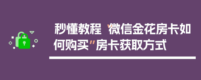 秒懂教程“微信金花房卡如何购买”房卡获取方式