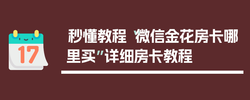 秒懂教程“微信金花房卡哪里买”详细房卡教程