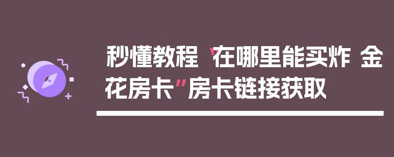 秒懂教程“在哪里能买炸 金花房卡”房卡链接获取