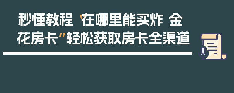 秒懂教程“在哪里能买炸 金花房卡”轻松获取房卡全渠道