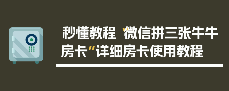 秒懂教程“微信拼三张牛牛房卡”详细房卡使用教程
