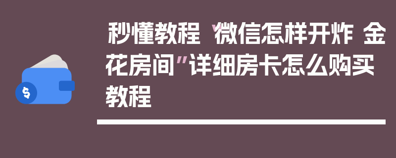 秒懂教程“微信怎样开炸 金花房间”详细房卡怎么购买教程