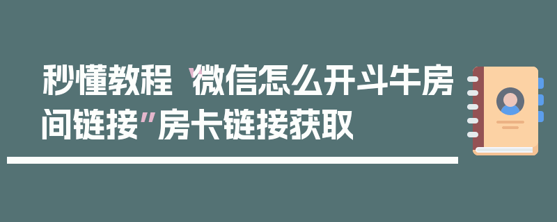 秒懂教程“微信怎么开斗牛房间链接”房卡链接获取