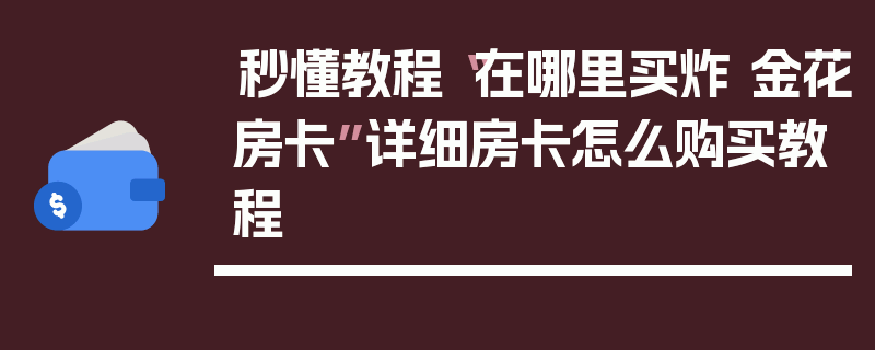 秒懂教程“在哪里买炸 金花房卡”详细房卡怎么购买教程