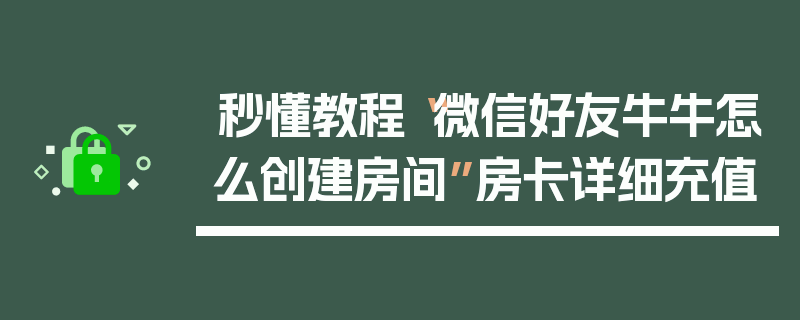 秒懂教程“微信好友牛牛怎么创建房间”房卡详细充值