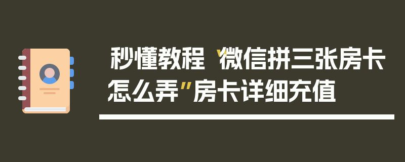 秒懂教程“微信拼三张房卡怎么弄”房卡详细充值