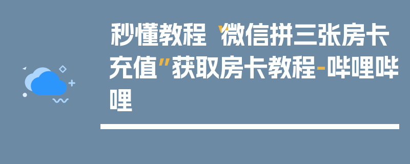 秒懂教程“微信拼三张房卡充值”获取房卡教程-哔哩哔哩