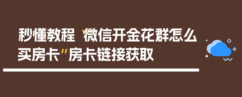 秒懂教程“微信开金花群怎么买房卡”房卡链接获取