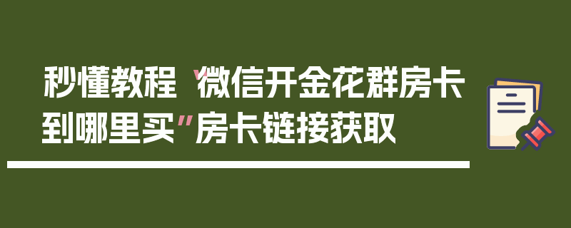 秒懂教程“微信开金花群房卡到哪里买”房卡链接获取