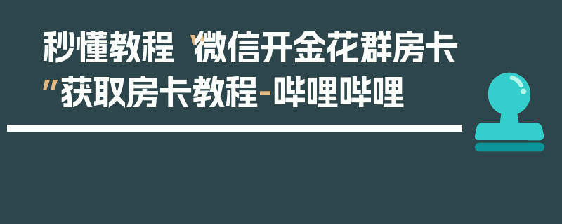 秒懂教程“微信开金花群房卡”获取房卡教程-哔哩哔哩