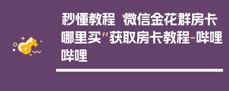 秒懂教程“微信金花群房卡哪里买”获取房卡教程-哔哩哔哩