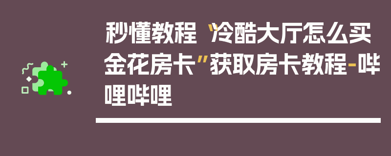 秒懂教程“冷酷大厅怎么买金花房卡”获取房卡教程-哔哩哔哩