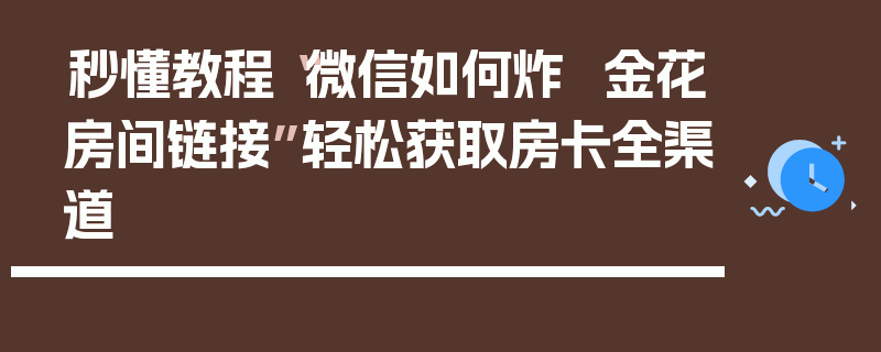 秒懂教程“微信如何炸  金花房间链接”轻松获取房卡全渠道