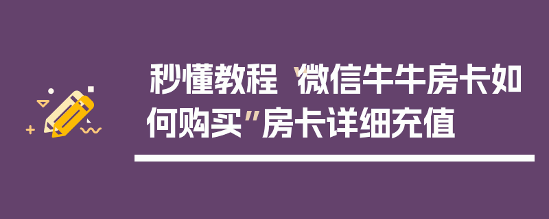 秒懂教程“微信牛牛房卡如何购买”房卡详细充值