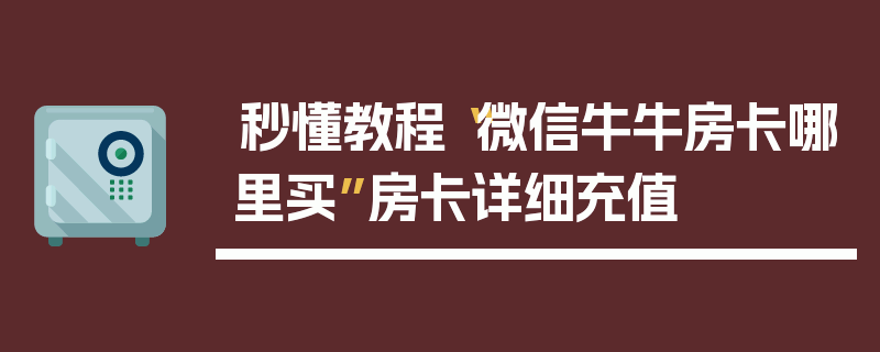 秒懂教程“微信牛牛房卡哪里买”房卡详细充值