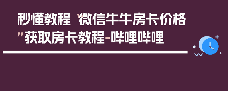 秒懂教程“微信牛牛房卡价格”获取房卡教程-哔哩哔哩