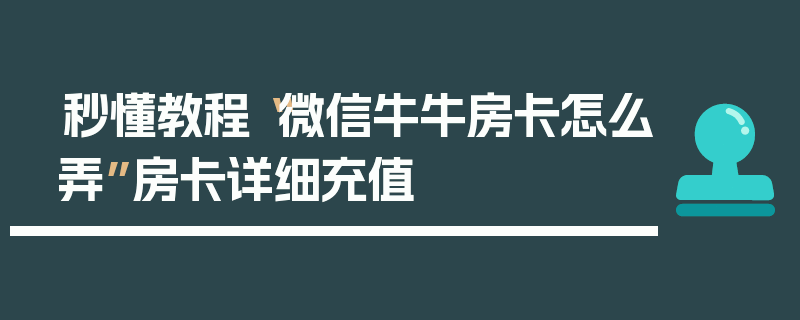 秒懂教程“微信牛牛房卡怎么弄”房卡详细充值