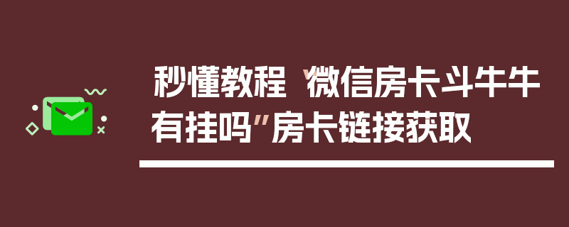 秒懂教程“微信房卡斗牛牛有挂吗”房卡链接获取