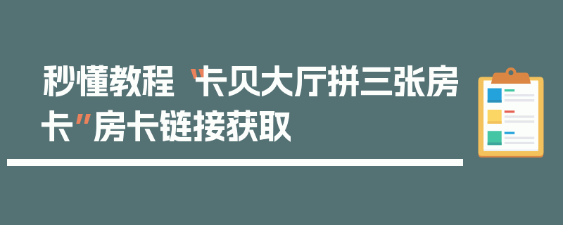 秒懂教程“卡贝大厅拼三张房卡”房卡链接获取