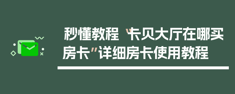 秒懂教程“卡贝大厅在哪买房卡”详细房卡使用教程