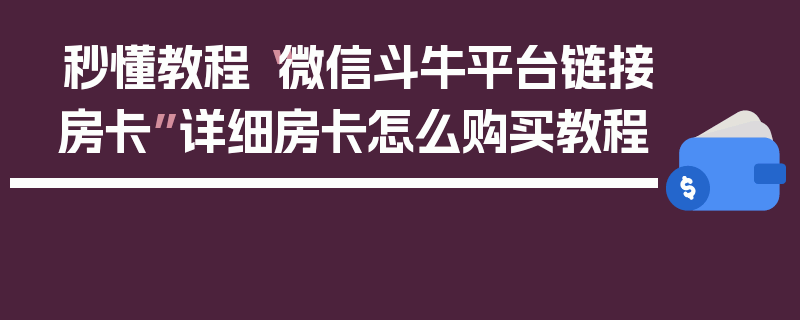 秒懂教程“微信斗牛平台链接房卡”详细房卡怎么购买教程