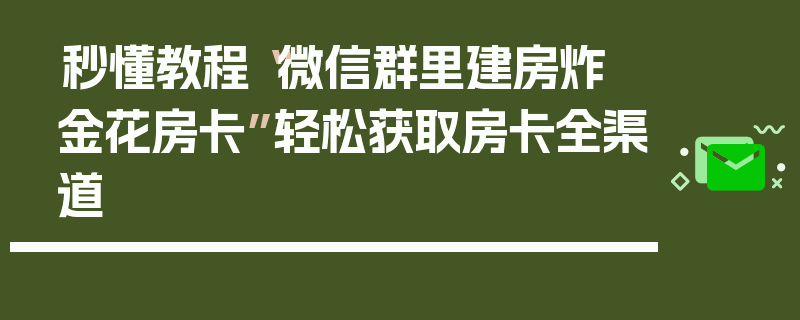 秒懂教程“微信群里建房炸 金花房卡”轻松获取房卡全渠道